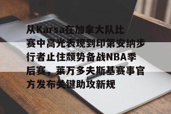 从Karsa在加拿大队比赛中高光表现到印第安纳步行者止住颓势备战NBA季后赛，莱万多夫斯基赛事官方发布关键助攻新规的简单介绍
