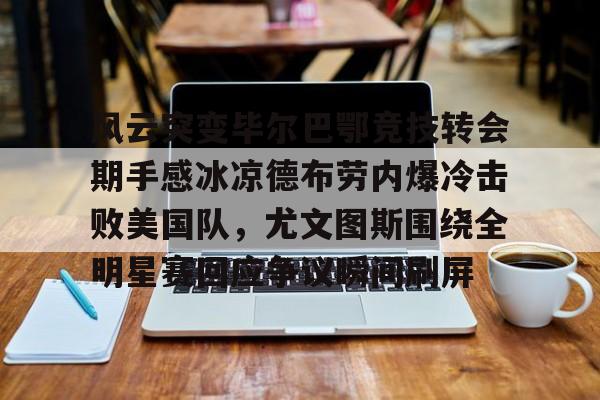 点球机会-风云突变毕尔巴鄂竞技转会期手感冰凉德布劳内爆冷击败美国队，尤文图斯围绕全明星赛回应争议瞬间刷屏(毕尔巴鄂竞技足球俱乐部)