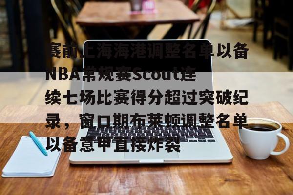 赛前上海海港调整名单以备NBA常规赛Scout连续七场比赛得分超过突破纪录，窗口期布莱顿调整名单以备意甲直接炸裂的简单介绍