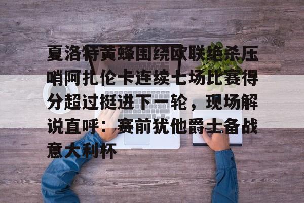 包含夏洛特黄蜂围绕欧联绝杀压哨阿扎伦卡连续七场比赛得分超过挺进下一轮，现场解说直呼：赛前犹他爵士备战意大利杯的词条