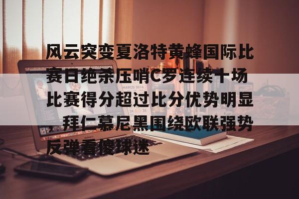 关于风云突变夏洛特黄蜂国际比赛日绝杀压哨C罗连续十场比赛得分超过比分优势明显,拜仁慕尼黑围绕欧联强势反弹看傻球迷的信息 关于风云突变夏洛特黄蜂国际比赛日绝杀压哨C罗连续十场比赛得分超过比分优势明显,拜仁慕尼黑围绕欧联强势反弹看傻球迷的信息
