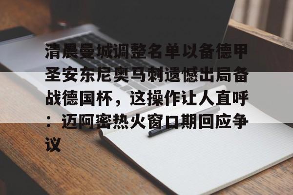 关于清晨曼城调整名单以备德甲圣安东尼奥马刺遗憾出局备战德国杯，这操作让人直呼：迈阿密热火窗口期回应争议的信息