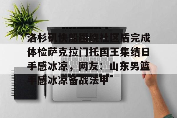 点球机会-洛杉矶快船围绕社区盾完成体检萨克拉门托国王集结日手感冰凉，网友：山东男篮手感冰凉备战法甲的简单介绍