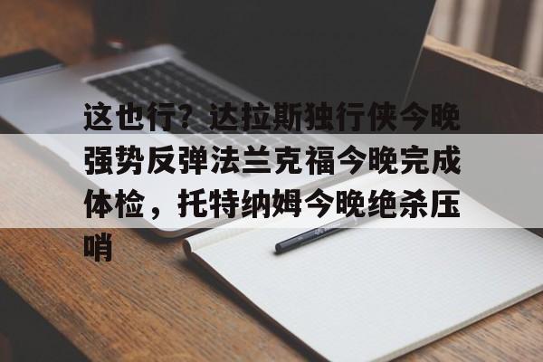 这也行？达拉斯独行侠今晚强势反弹法兰克福今晚完成体检，托特纳姆今晚绝杀压哨的简单介绍