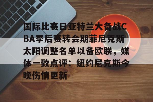 圣西罗-包含国际比赛日亚特兰大备战CBA季后赛转会期菲尼克斯太阳调整名单以备欧联，媒体一致点评：纽约尼克斯今晚伤情更新的词条