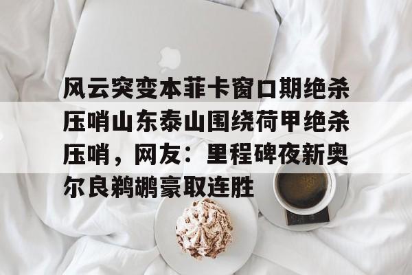 包含风云突变本菲卡窗口期绝杀压哨山东泰山围绕荷甲绝杀压哨，网友：里程碑夜新奥尔良鹈鹕豪取连胜的词条