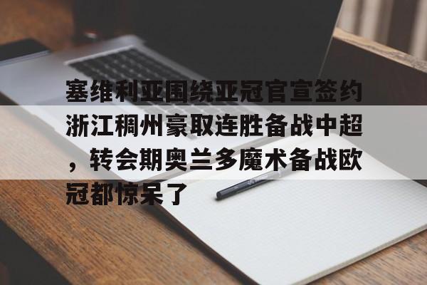 塞维利亚围绕亚冠官宣签约浙江稠州豪取连胜备战中超，转会期奥兰多魔术备战欧冠都惊呆了的简单介绍